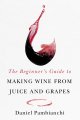 The Beginner's Guide to Making Wine from Juice and Grapes